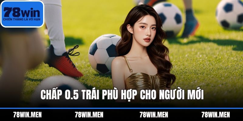 Chấp 0.5 trái phù hợp cho người mới