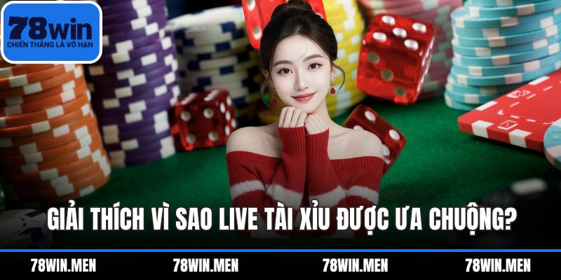 Giải thích vì sao Live Tài Xỉu được ưa chuộng?