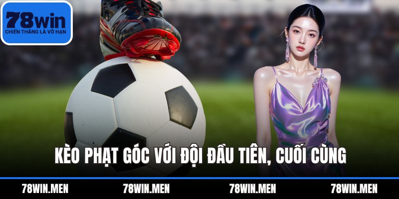 Kèo phạt góc với đội đầu tiên, cuối cùng