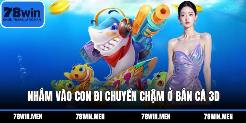 Nhắm vào con đi chuyển chậm ở bắn cá 3D
